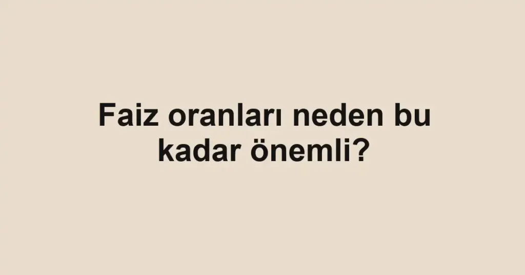 faiz-oranlari-neden-bu-kadar-onemli