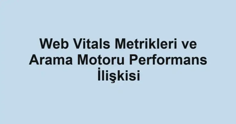 web-vitals-metrikleri-ve-arama-motoru-performans-iliskisi